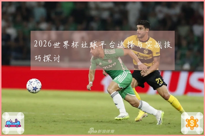 2026世界杯让球平台选择与实战技巧探讨