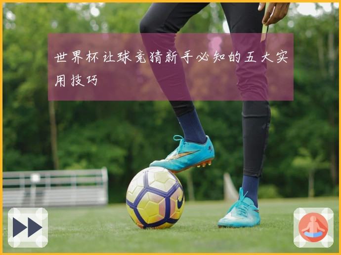 世界杯让球竞猜新手必知的五大实用技巧