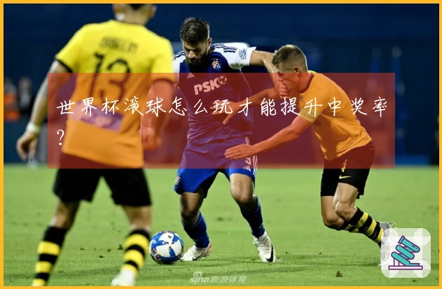 世界杯滚球怎么玩才能提升中奖率？