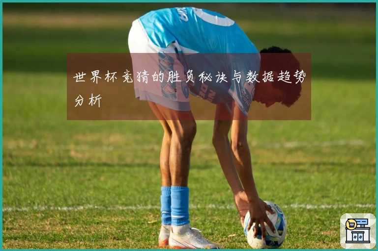 世界杯竞猜的胜负秘诀与数据趋势分析