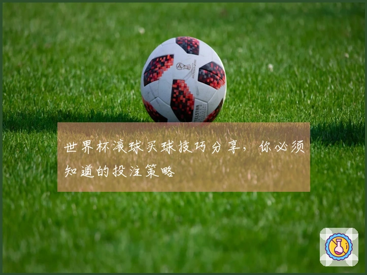 世界杯滚球买球技巧分享，你必须知道的投注策略