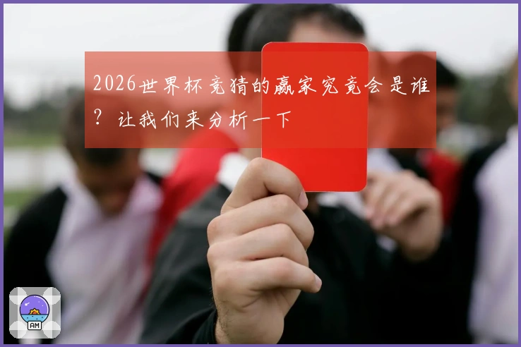 2026世界杯竞猜的赢家究竟会是谁？让我们来分析一下