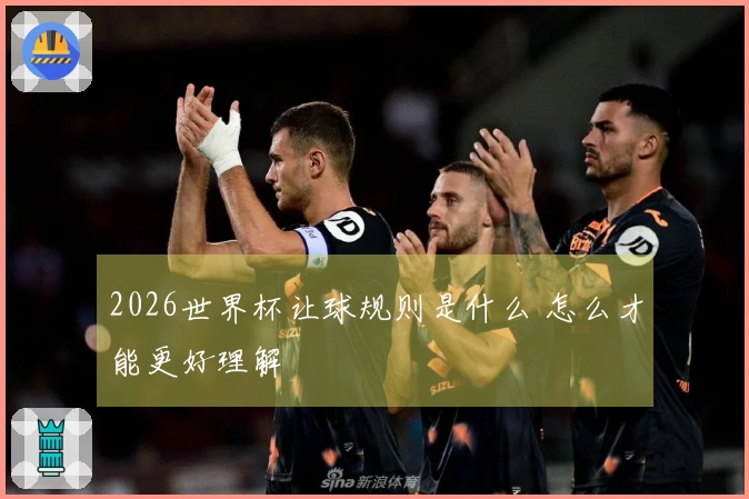 2026世界杯让球规则是什么 怎么才能更好理解