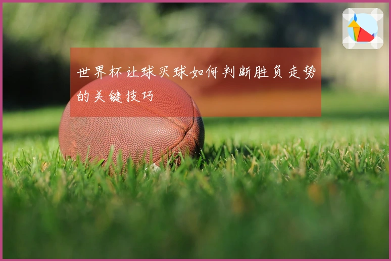 世界杯让球买球如何判断胜负走势的关键技巧