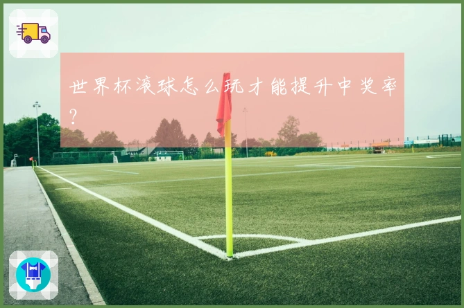 世界杯滚球怎么玩才能提升中奖率？