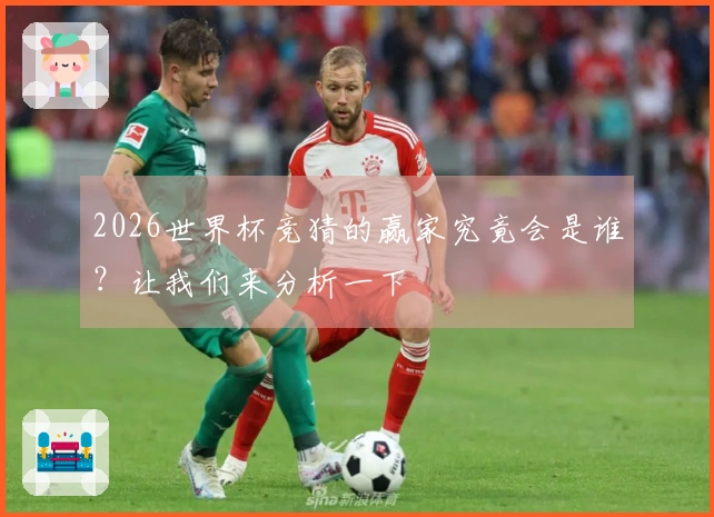 2026世界杯竞猜的赢家究竟会是谁？让我们来分析一下